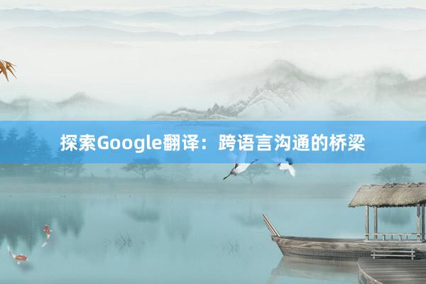 探索Google翻译：跨语言沟通的桥梁